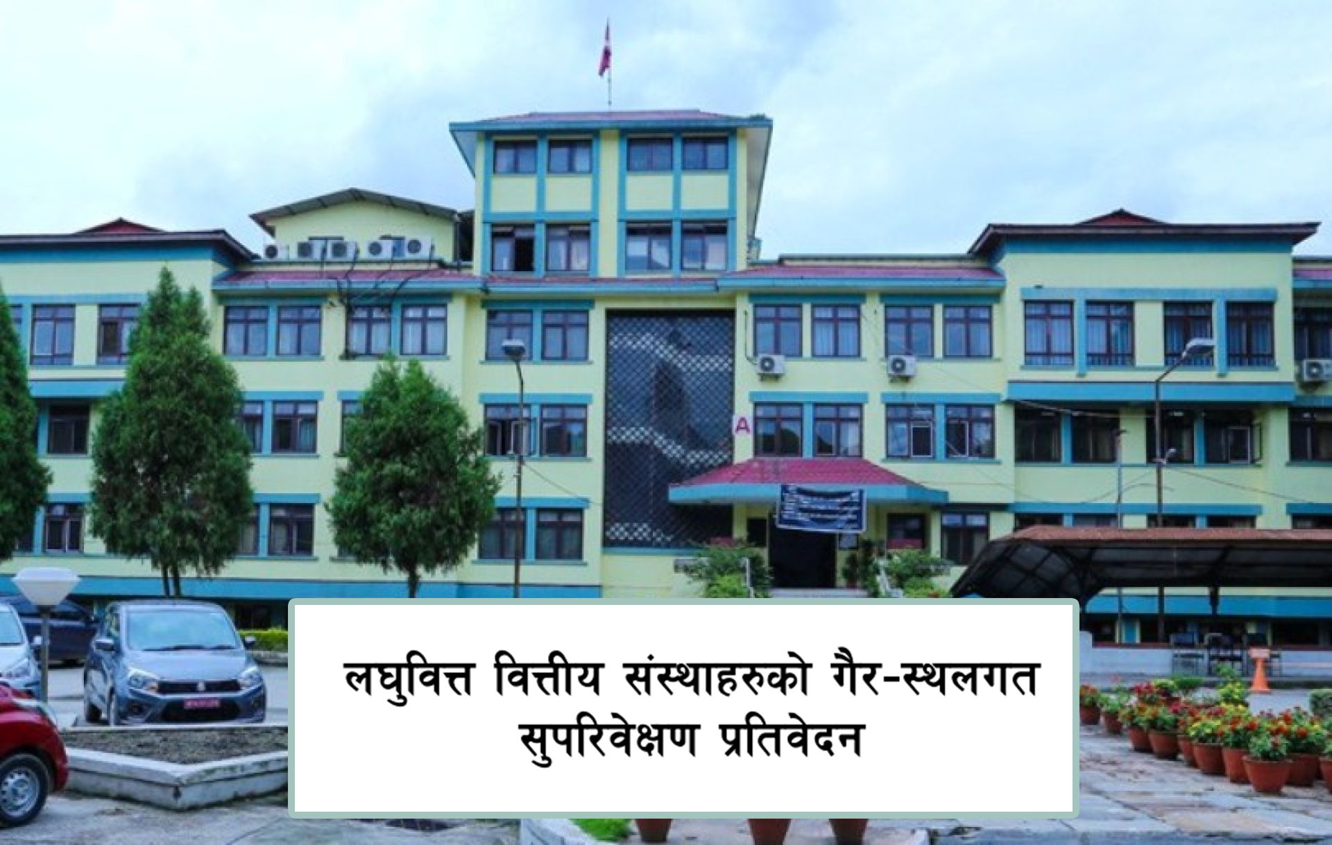 लघुवित्त वित्तीय संस्थाहरुको गैर–स्थलगत सुपरिवेक्षण प्रतिवेदन सार्वजनिक (पूर्ण पाठ)